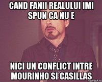 cand fanii realului imi spun ca nu e nici un conflict intre mourinho si casillas