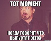 тот момент когда говорят что выпустят detox