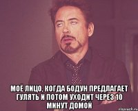  моё лицо, когда бодун предлагает гулять и потом уходит через 10 минут домой