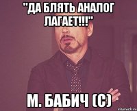 "да блять аналог лагает!!!" м. бабич (с)