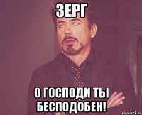 зерг о господи ты бесподобен!