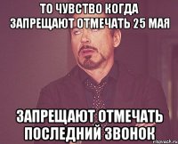 то чувство когда запрещают отмечать 25 мая запрещают отмечать последний звонок