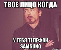 твое лицо когда у тебя телефон samsung