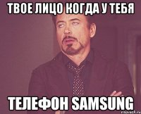 твое лицо когда у тебя телефон samsung