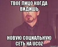 твое лицо когда видишь новую социальную сеть на ucoz