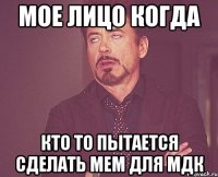 мое лицо когда кто то пытается сделать мем для мдк