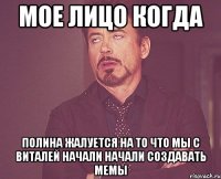 мое лицо когда полина жалуется на то что мы с виталей начали начали создавать мемы