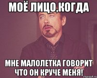 моё лицо,когда мне малолетка говорит что он круче меня!