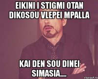 eikini i stigmi otan dikosou vlepei mpalla kai den sou dinei simasia....