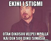 ekini i stigmi otan dikosou vlepei mpalla kai den sou dinei simasia....