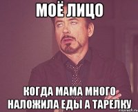 моё лицо когда мама много наложила еды а тарелку