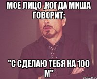 мое лицо ,когда миша говорит: "с сделаю тебя на 100 м"