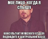 мое лицо, когда я слышу консультант мужского отдела подойдите к центральной кассе