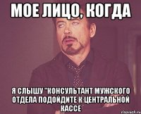 мое лицо, когда я слышу "консультант мужского отдела подойдите к центральной кассе