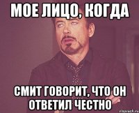 мое лицо, когда смит говорит, что он ответил честно