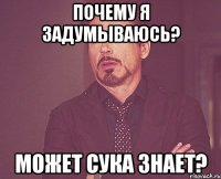 почему я задумываюсь? может сука знает?