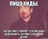 лицо хиды, когда глист говорит, что ему надо доделывать *вставьте название песни*