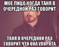 мое лицо когда таня в очередной раз говорит таня в очередной раз говорит что она упорота