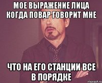 мое выражение лица когда повар говорит мне что на его станции все в порядке