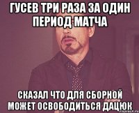 гусев три раза за один период матча сказал что для сборной может освободиться дацюк