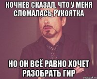 кочнев сказал, что у меня сломалась рукоятка но он всё равно хочет разобрать гир