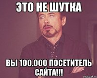 это не шутка вы 100.000 посетитель сайта!!!