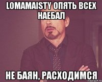 lomamaisty опять всех наебал не баян, расходимся