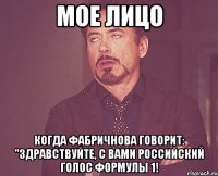 мое лицо когда фабричнова говорит: "здравствуйте, с вами российский голос формулы 1!