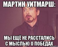 мартин уитмарш: мы ещё не расстались с мыслью о победах