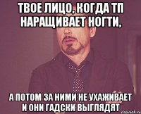 твое лицо, когда тп наращивает ногти, а потом за ними не ухаживает и они гадски выглядят