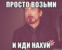 просто возьми и иди нахуй