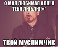 о моя любимая оля! я тебя люблю!=* твой муслимчик