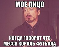 мое лицо когда говорят что месси король футбола