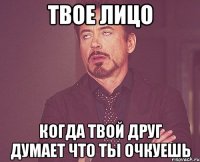 твое лицо когда твой друг думает что ты очкуешь