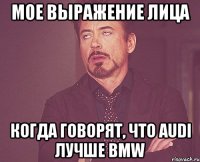 мое выражение лица когда говорят, что audi лучше bmw