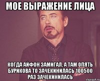 мое выражение лица когда айфон замигал, а там опять бурикова то зачекинилась 100500 раз зачекинилась