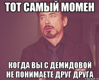 тот самый момен когда вы с демидовой не понимаете друг друга