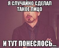 я случайно сделал такое лицо и тут понеслось...