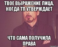 твое выражение лица, когда тп утверждает что сама получила права