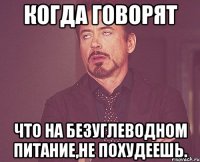 когда говорят что на безуглеводном питание,не похудеешь.