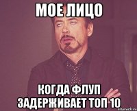 мое лицо когда флуп задерживает топ 10