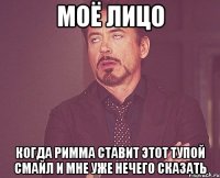 моё лицо когда римма ставит этот тупой смайл и мне уже нечего сказать