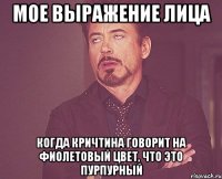 мое выражение лица когда кричтина говорит на фиолетовый цвет, что это пурпурный