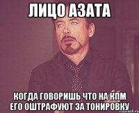 лицо азата когда говоришь что на кпм его оштрафуют за тонировку