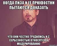 когда лиза и её прихвостни пытаются доказать что они честно трудились и с серьёзностью относятся к модерированию