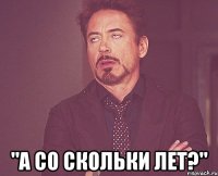  "а со скольки лет?"