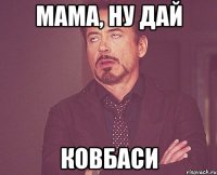 мама, ну дай ковбаси