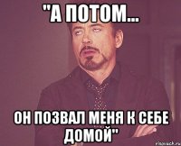 "а потом... он позвал меня к себе домой"