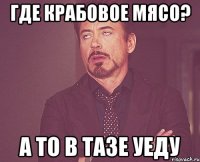 где крабовое мясо? а то в тазе уеду