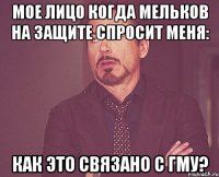 мое лицо когда мельков на защите спросит меня: как это связано с гму?